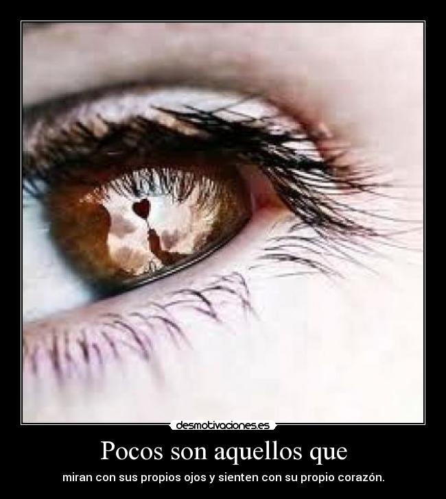 Pocos son aquellos que - miran con sus propios ojos y sienten con su propio corazón.