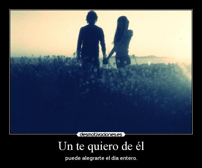 Un te quiero de él - puede alegrarte el día entero.