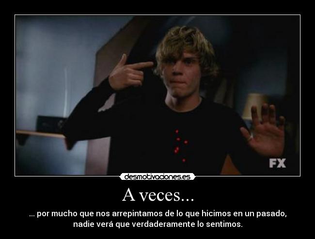 A veces... - ... por mucho que nos arrepintamos de lo que hicimos en un pasado,
nadie verá que verdaderamente lo sentimos.