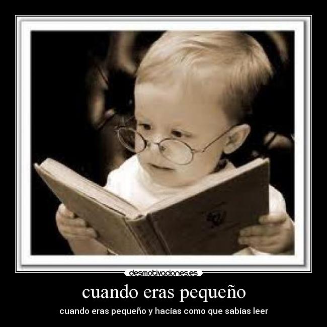 cuando eras pequeño - cuando eras pequeño y hacías como que sabías leer