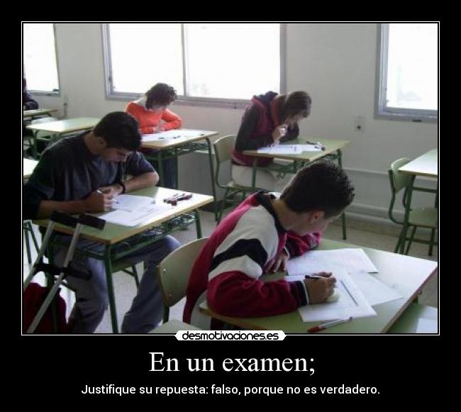 En un examen; - Justifique su repuesta: falso, porque no es verdadero.
