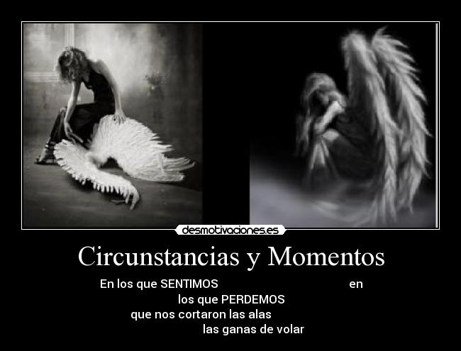 Circunstancias y Momentos - En los que SENTIMOS en los que PERDEMOS
que nos cortaron las alas las ganas de volar