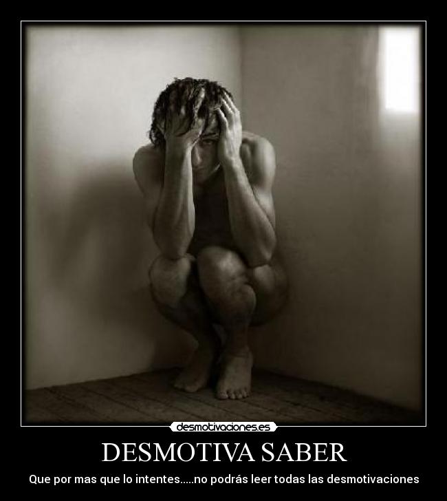 DESMOTIVA SABER - Que por mas que lo intentes.....no podrás leer todas las desmotivaciones
