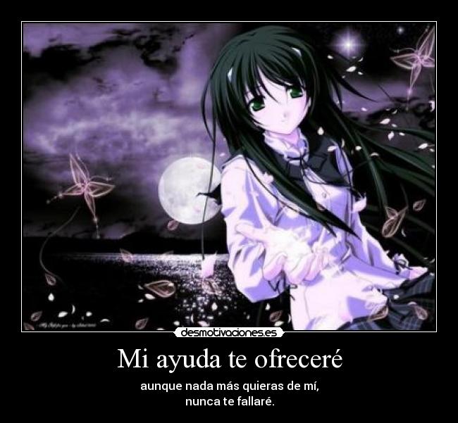 Mi ayuda te ofreceré - aunque nada más quieras de mí,
nunca te fallaré.
