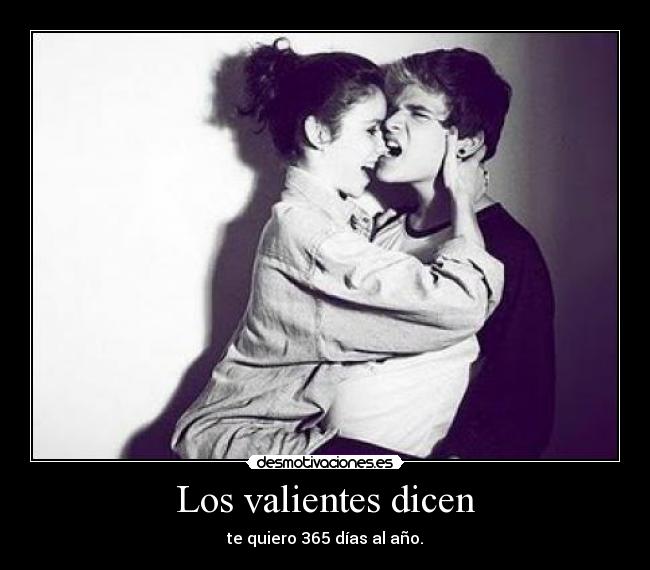 Los valientes dicen - te quiero 365 días al año.