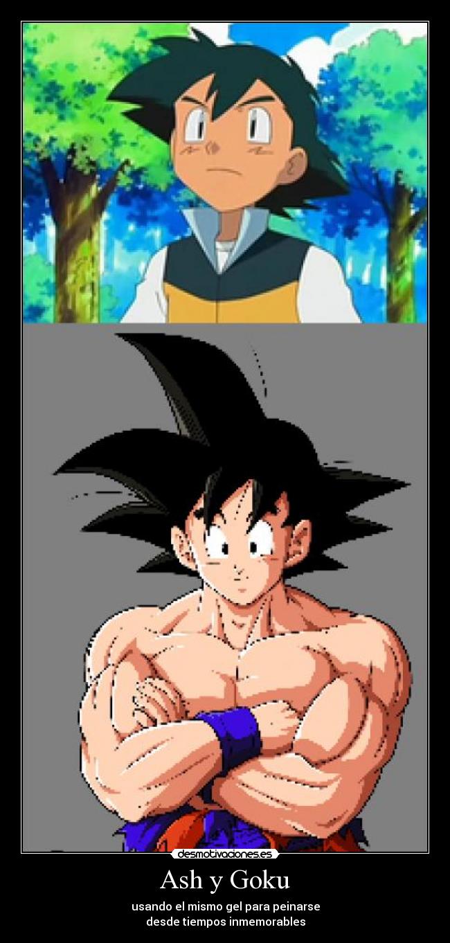 Ash y Goku - usando el mismo gel para peinarse
desde tiempos inmemorables