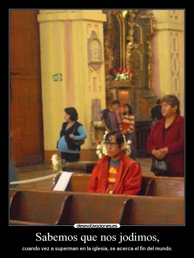 Sabemos que nos jodimos, - cuando vez a superman en la iglesia, se acerca el fin del mundo.