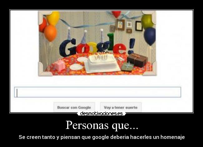 Personas que... - Se creen tanto y piensan que google deberia hacerles un homenaje