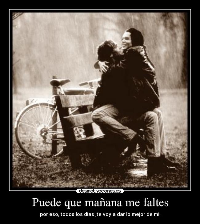 Puede que mañana me faltes - por eso, todos los dias ,te voy a dar lo mejor de mi.