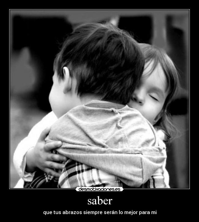 saber - que tus abrazos siempre serán lo mejor para mi