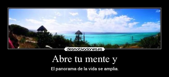 Abre tu mente y - El panorama de la vida se amplia.
