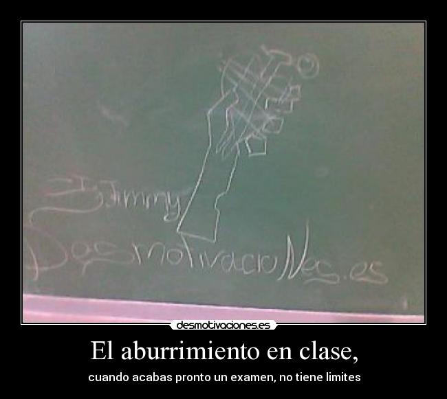 El aburrimiento en clase, - cuando acabas pronto un examen, no tiene limites
