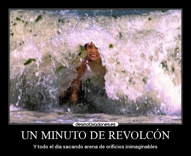 UN MINUTO DE REVOLCÓN - Y todo el día sacando arena de orificios inimaginables