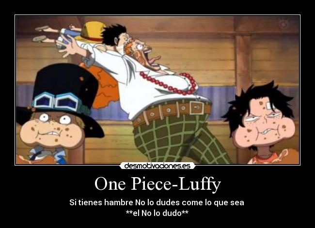 One Piece-Luffy - Si tienes hambre No lo dudes come lo que sea
**el No lo dudo**