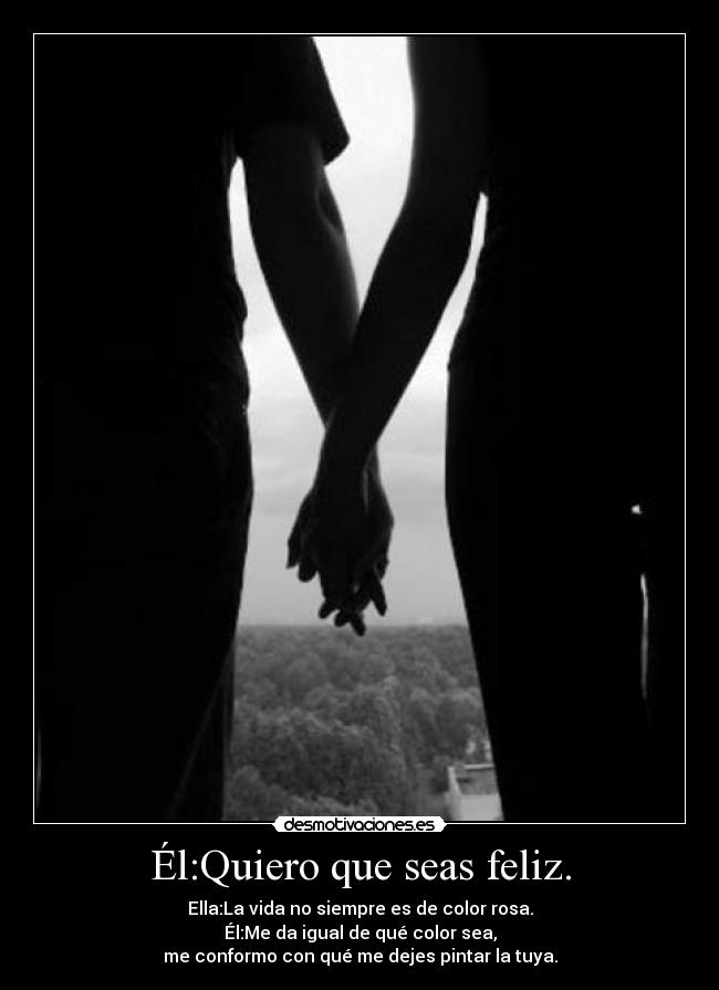 Él:Quiero que seas feliz. -
