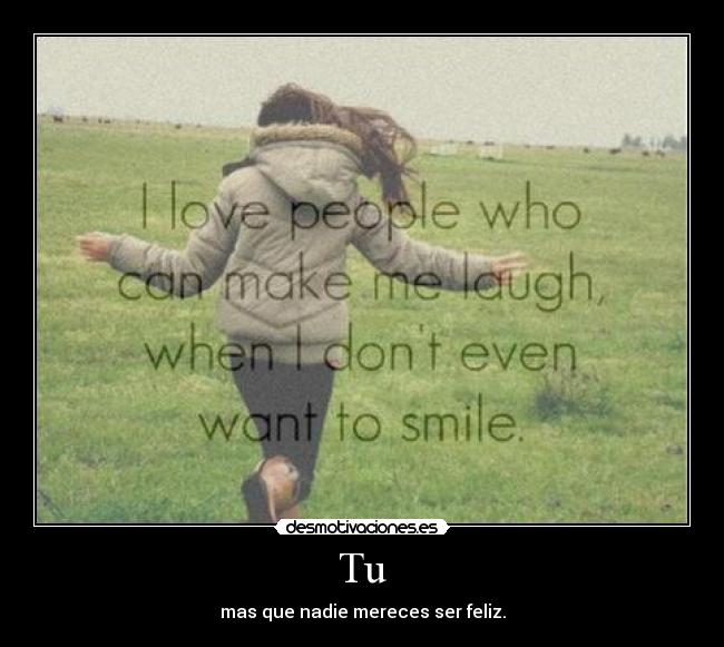 Tu - mas que nadie mereces ser feliz.