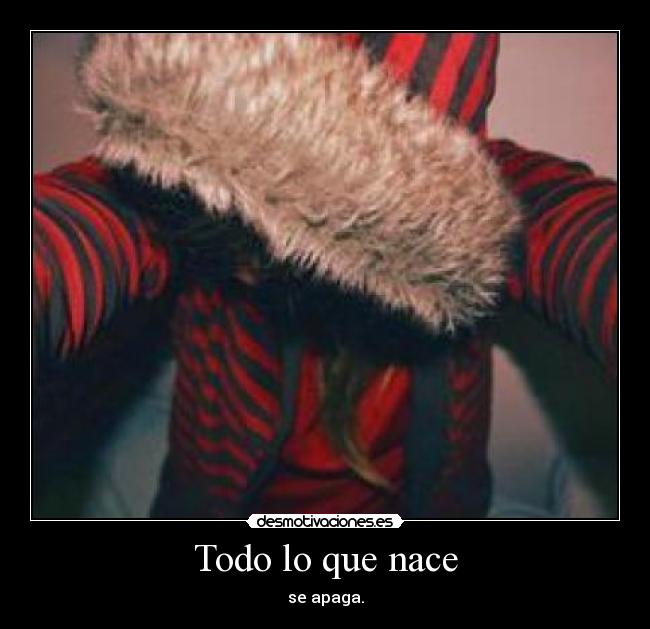 Todo lo que nace - se apaga.