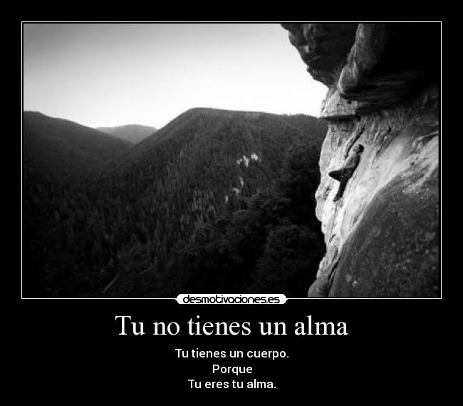 Tu no tienes un alma - Tu tienes un cuerpo.
Porque
Tu eres tu alma.