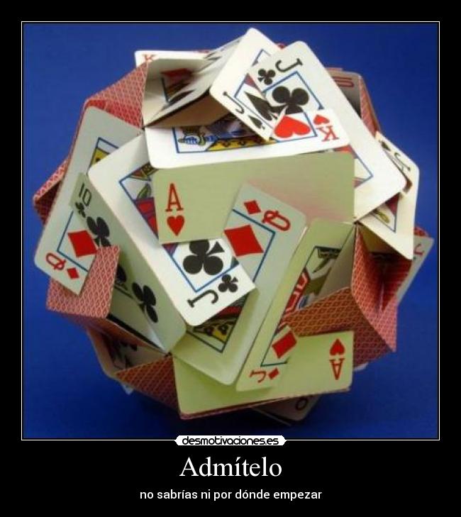 Admítelo - no sabrías ni por dónde empezar