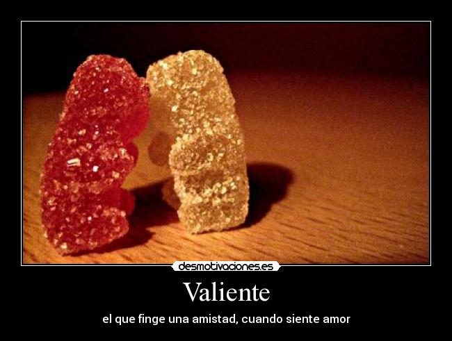 Valiente - el que finge una amistad, cuando siente amor