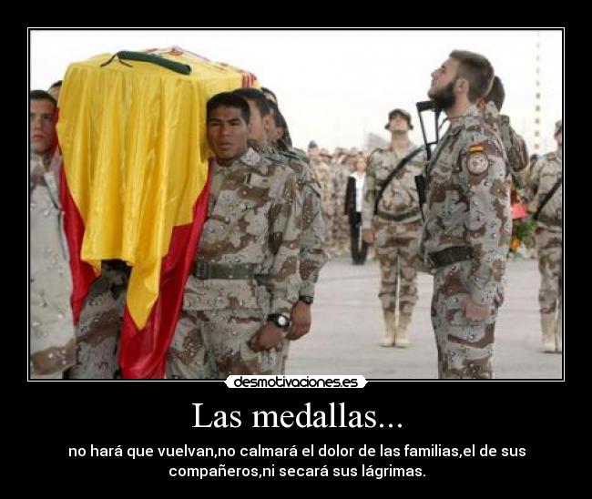 Las medallas... - no hará que vuelvan,no calmará el dolor de las familias,el de sus
compañeros,ni secará sus lágrimas.