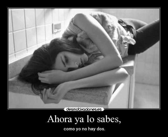 Ahora ya lo sabes, - como yo no hay dos.