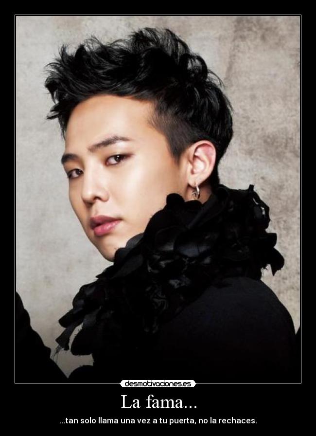La fama... - ...tan solo llama una vez a tu puerta, no la rechaces.