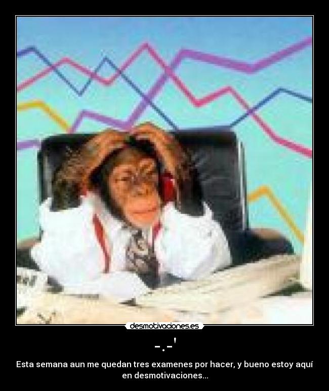 -.- - Esta semana aun me quedan tres examenes por hacer, y bueno estoy aquí
en desmotivaciones...