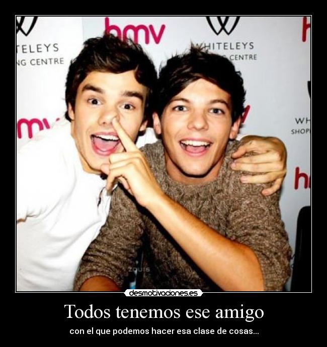 Todos tenemos ese amigo - con el que podemos hacer esa clase de cosas...