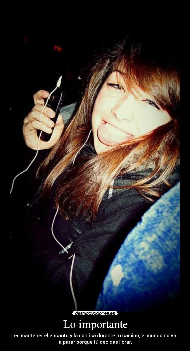 Lo importante - es mantener el encanto y la sonrisa durante tu camino, el mundo no va
a parar porque tú decidas llorar.