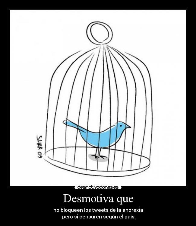 Desmotiva que - no bloqueen los tweets de la anorexia
 pero si censuren según el país.