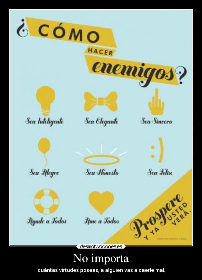 No importa - cuántas virtudes poseas, a alguien vas a caerle mal.