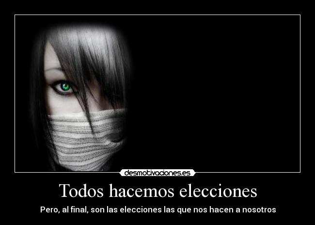 Todos hacemos elecciones - Pero, al final, son las elecciones las que nos hacen a nosotros