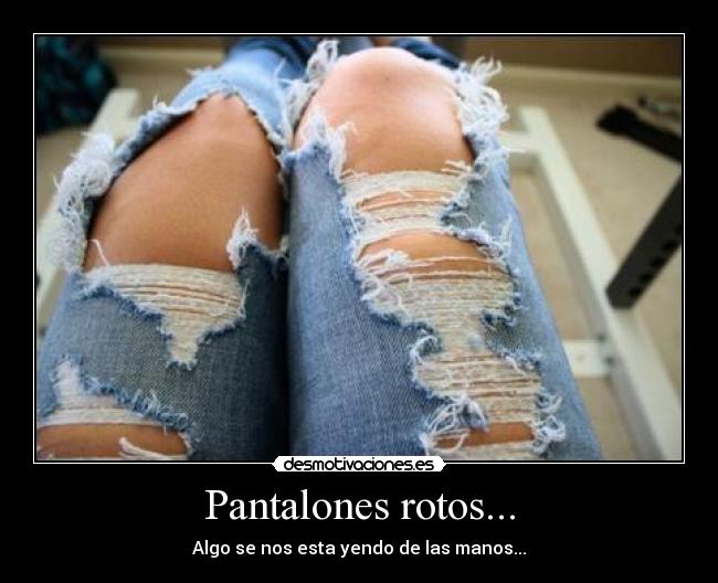 Pantalones rotos... - 