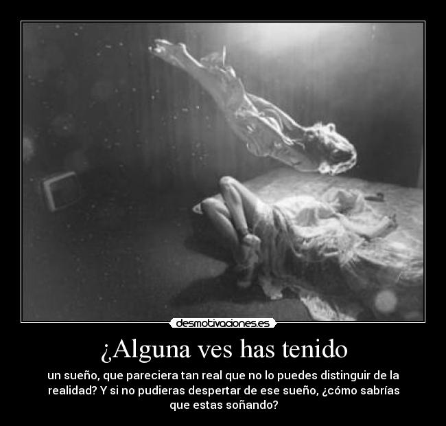 ¿Alguna ves has tenido - un sueño, que pareciera tan real que no lo puedes distinguir de la
realidad? Y si no pudieras despertar de ese sueño, ¿cómo sabrías
que estas soñando?