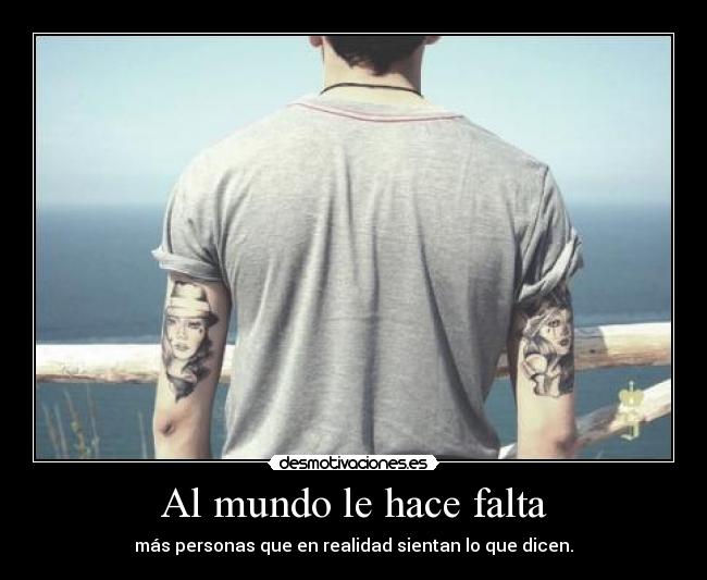 Al mundo le hace falta - más personas que en realidad sientan lo que dicen.