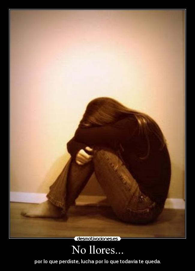 No llores... - por lo que perdiste, lucha por lo que todavía te queda.