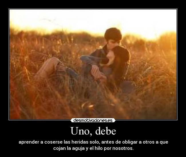 Uno, debe - aprender a coserse las heridas solo, antes de obligar a otros a que
cojan la aguja y el hilo por nosotros.