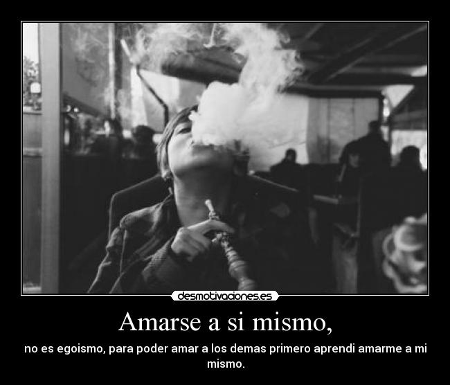 Amarse a si mismo, - no es egoismo, para poder amar a los demas primero aprendi amarme a mi mismo.