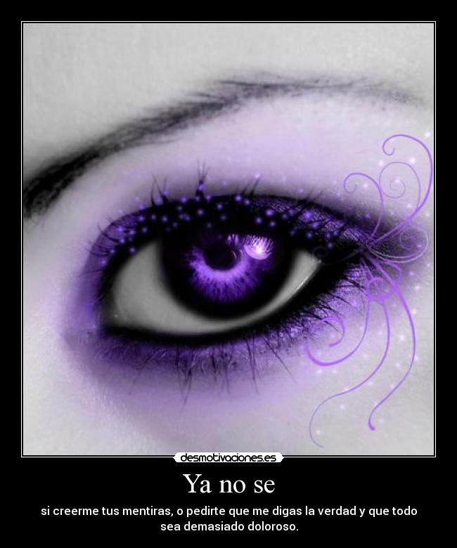 Ya no se - si creerme tus mentiras, o pedirte que me digas la verdad y que todo
sea demasiado doloroso.