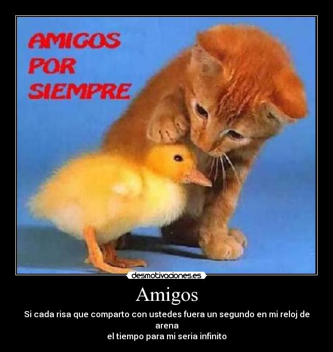 Amigos - Si cada risa que comparto con ustedes fuera un segundo en mi reloj de arena
el tiempo para mi seria infinito