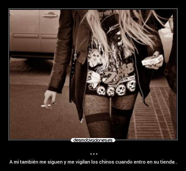 ... - A mi también me siguen y me vigilan los chinos cuando entro en su tienda .
