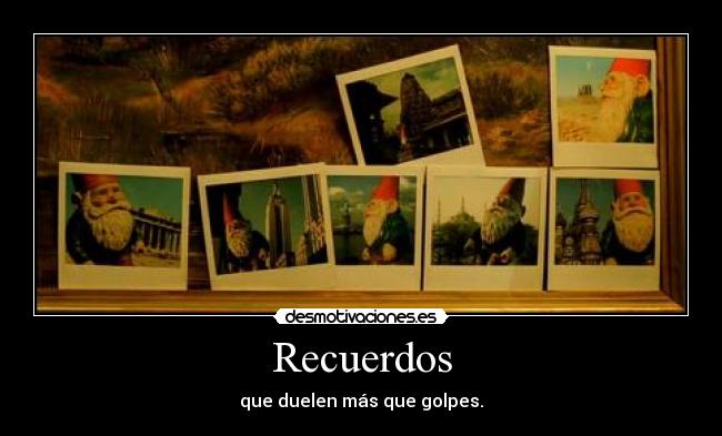 Recuerdos - que duelen más que golpes.