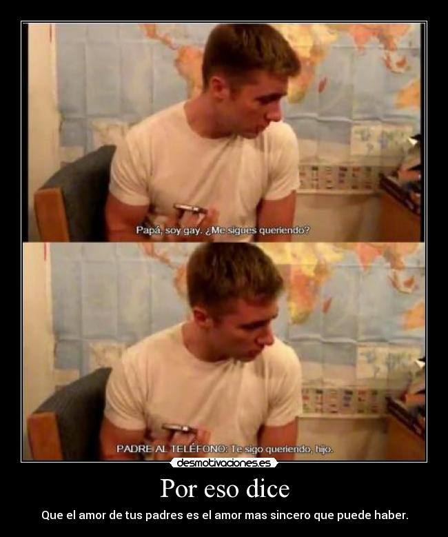 Por eso dice - Que el amor de tus padres es el amor mas sincero que puede haber.