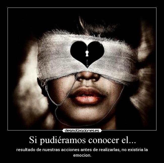 Si pudiéramos conocer el... - resultado de nuestras acciones antes de realizarlas, no existiria la emocion.