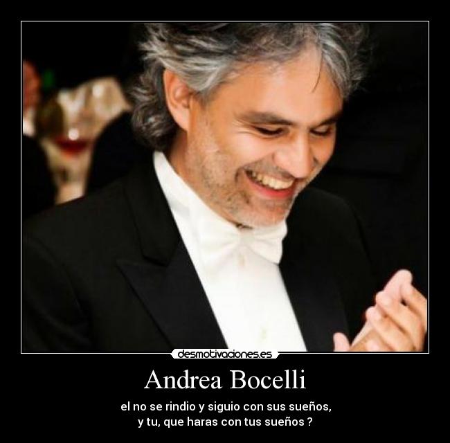 Andrea Bocelli - el no se rindio y siguio con sus sueños,
y tu, que haras con tus sueños ?
