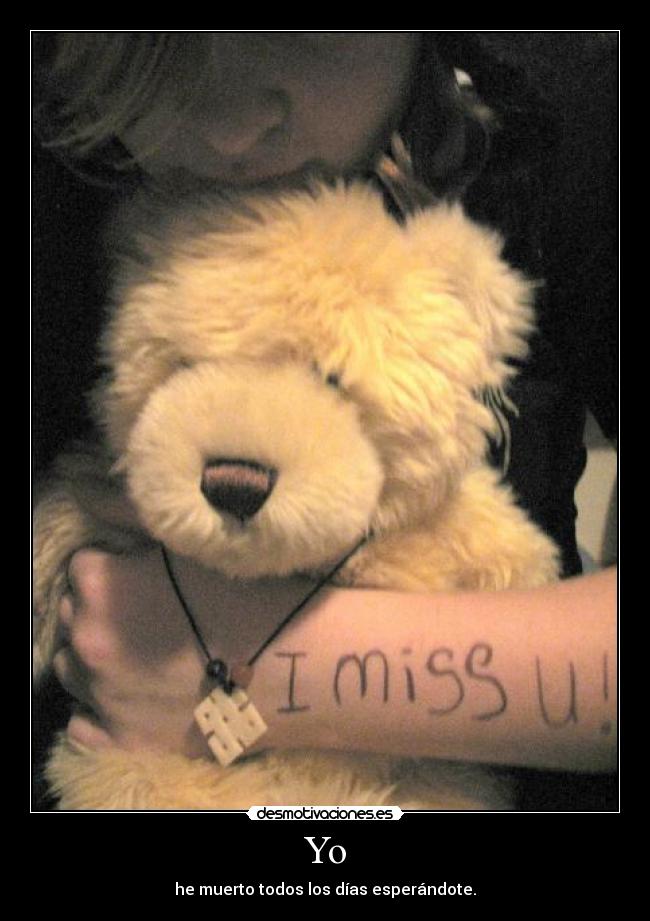 Yo - he muerto todos los días esperándote.