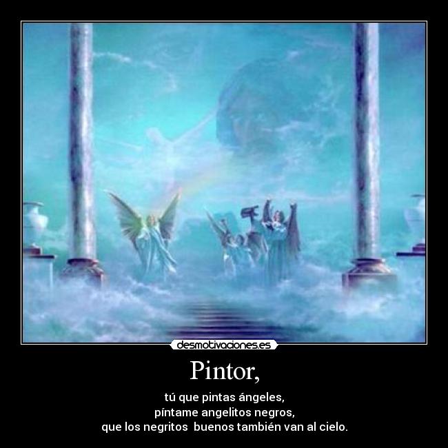 Pintor, - tú que pintas ángeles,
píntame angelitos negros,
que los negritos buenos también van al cielo.