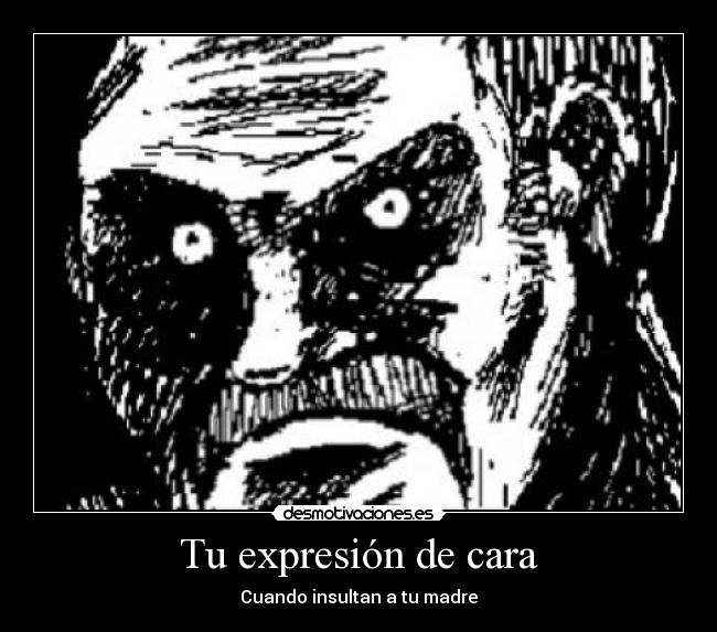 Tu expresión de cara - Cuando insultan a tu madre