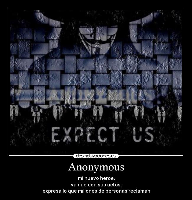 Anonymous - mi nuevo heroe,
ya que con sus actos,
expresa lo que millones de personas reclaman
